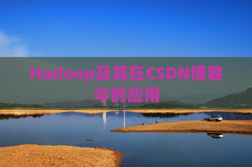 Hadoop及其在CSDN博客中的应用 Hadoop及其在CSDN博客中的应用
